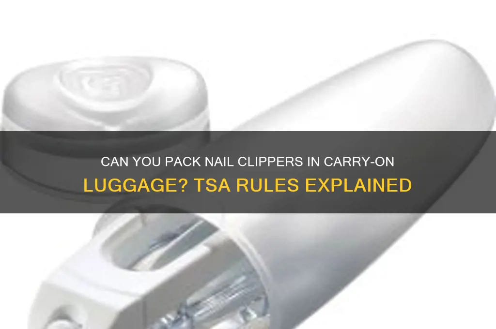 Can You Pack Nail Clippers In Carry-On Luggage? Tsa Rules Explained