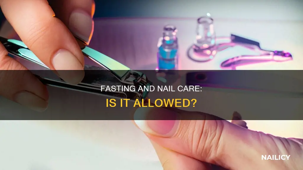 are you allowed to cut your nails while fasting