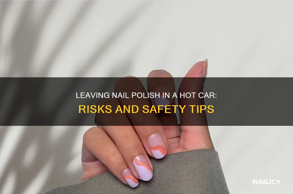 can i leave nail polish in a hot car
