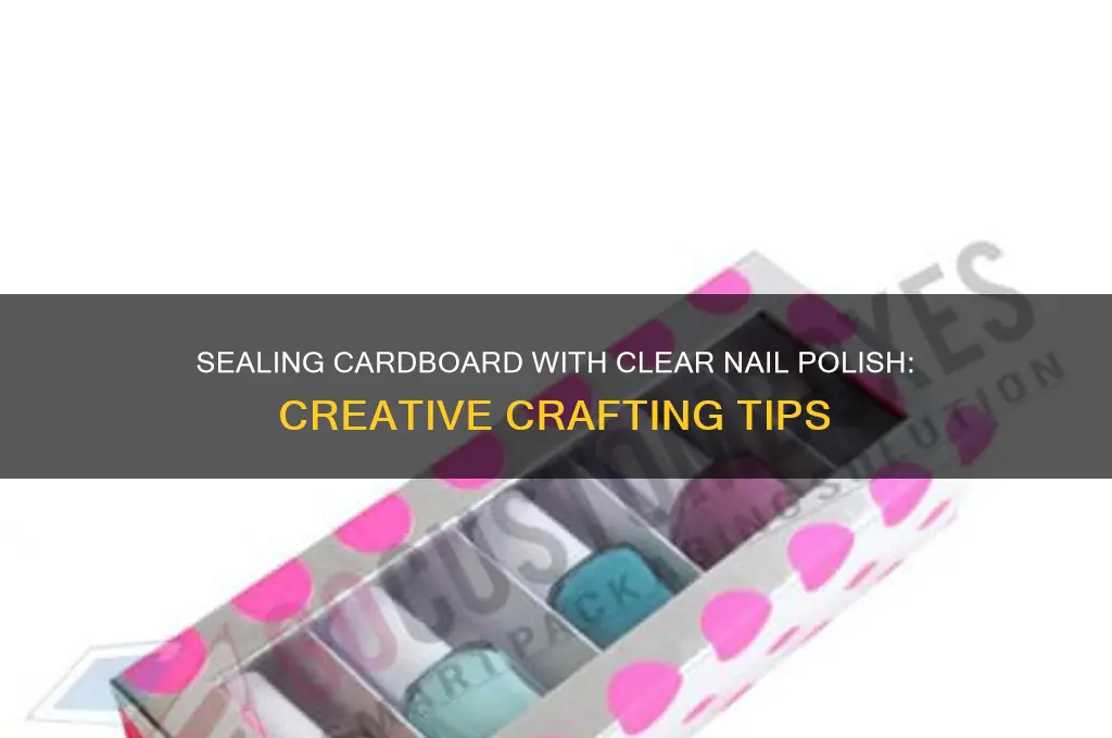 can i put clear nail polish on cardboard to seal