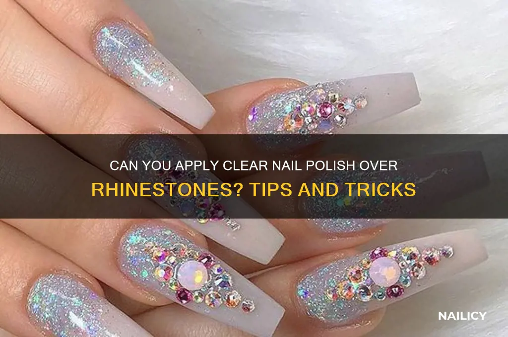 can i put clear nail polish over rhinestones