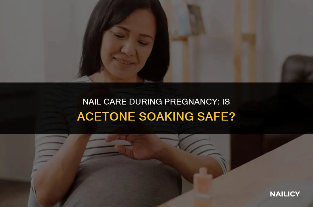 can i soak my nails in acetone if pregnant