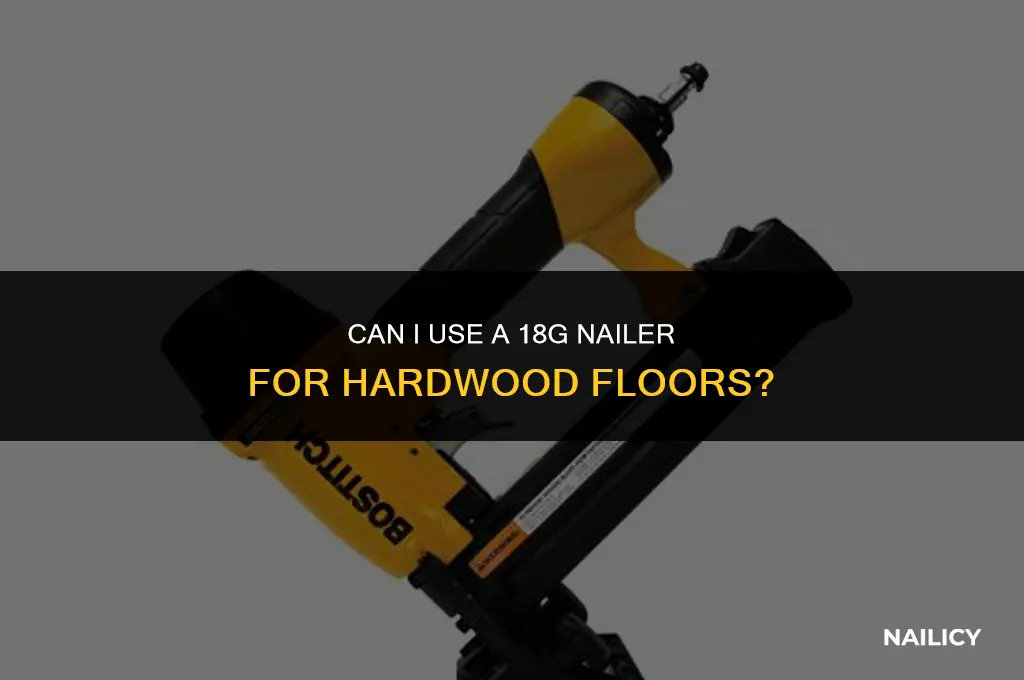 can i use a 18g nailer for hardwood floors