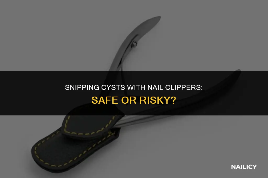 can i use nail clippers to snip a cyst