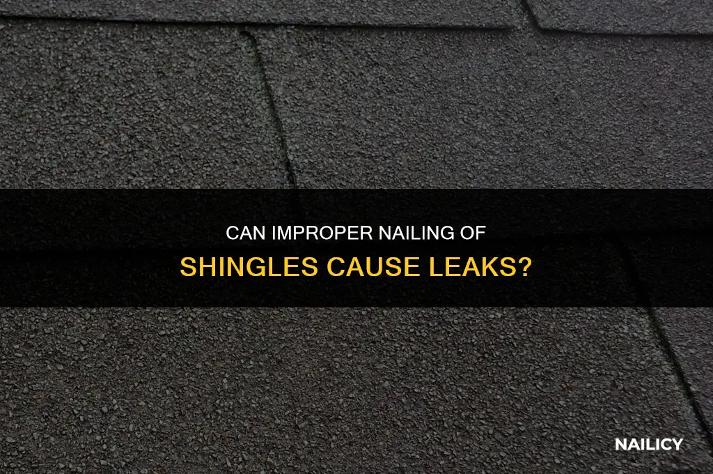 can improper nailing of shingle cause leaks
