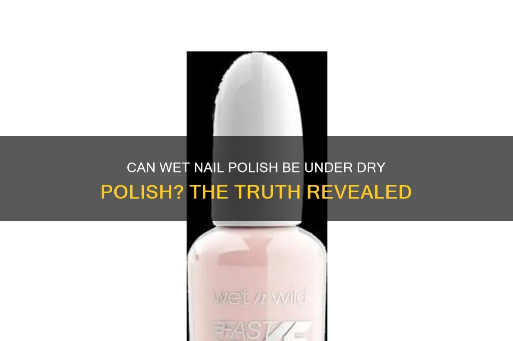 can wet nail polish be under dry polish