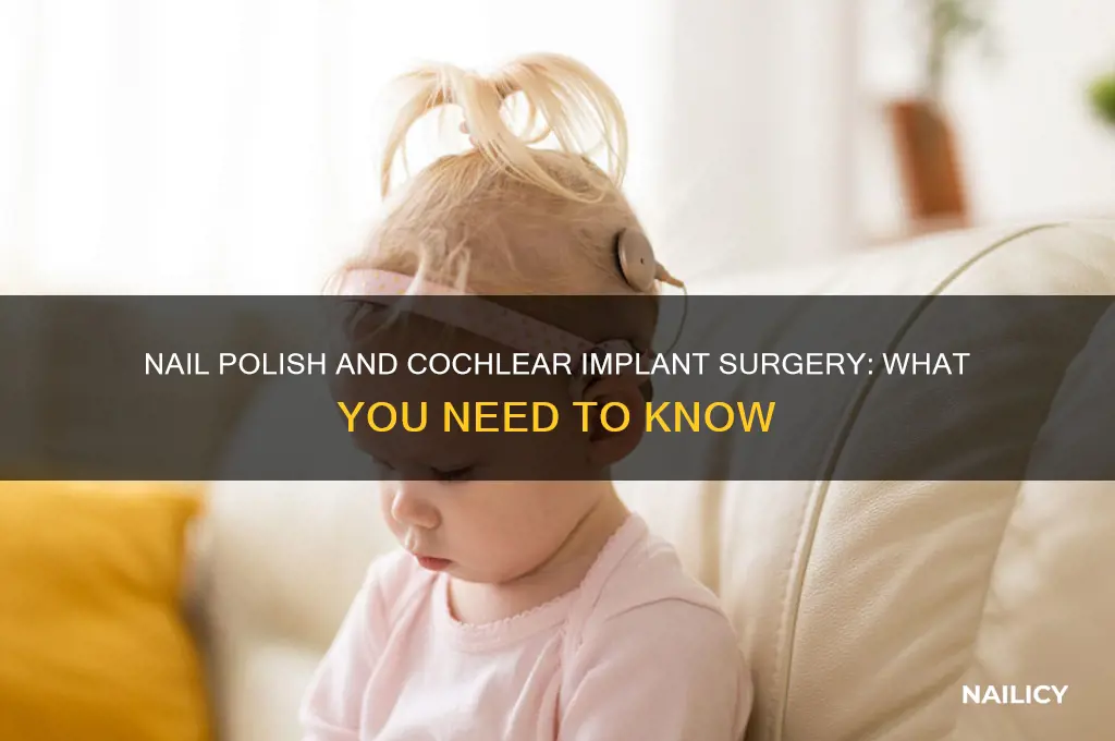 can you wear nail polish during a cochlear implant surgery