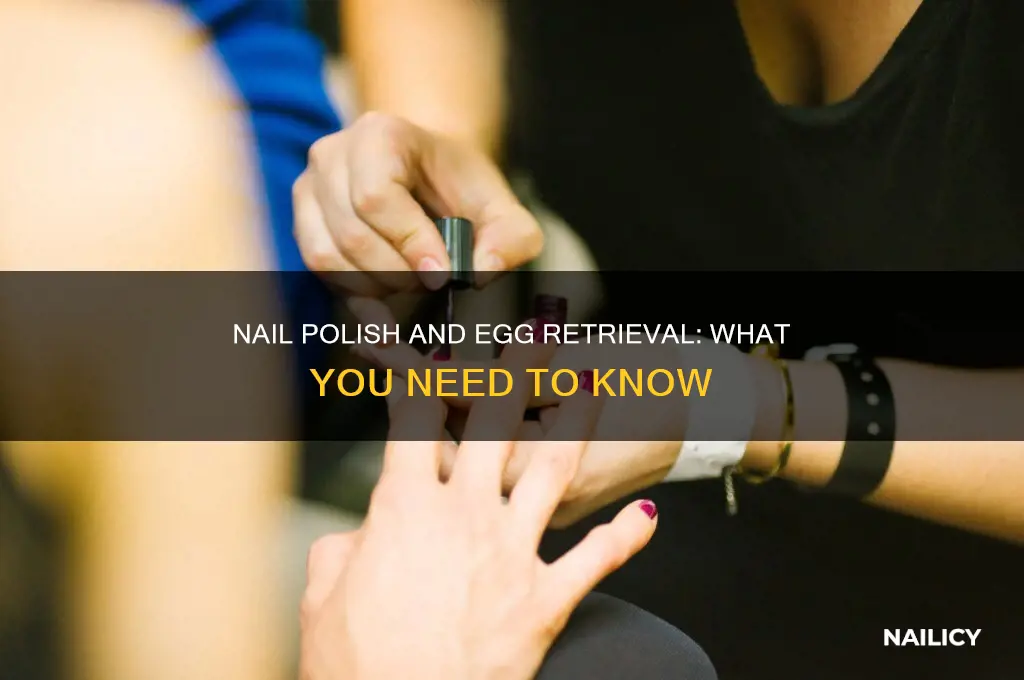 can you wear nail polish during egg retrieval