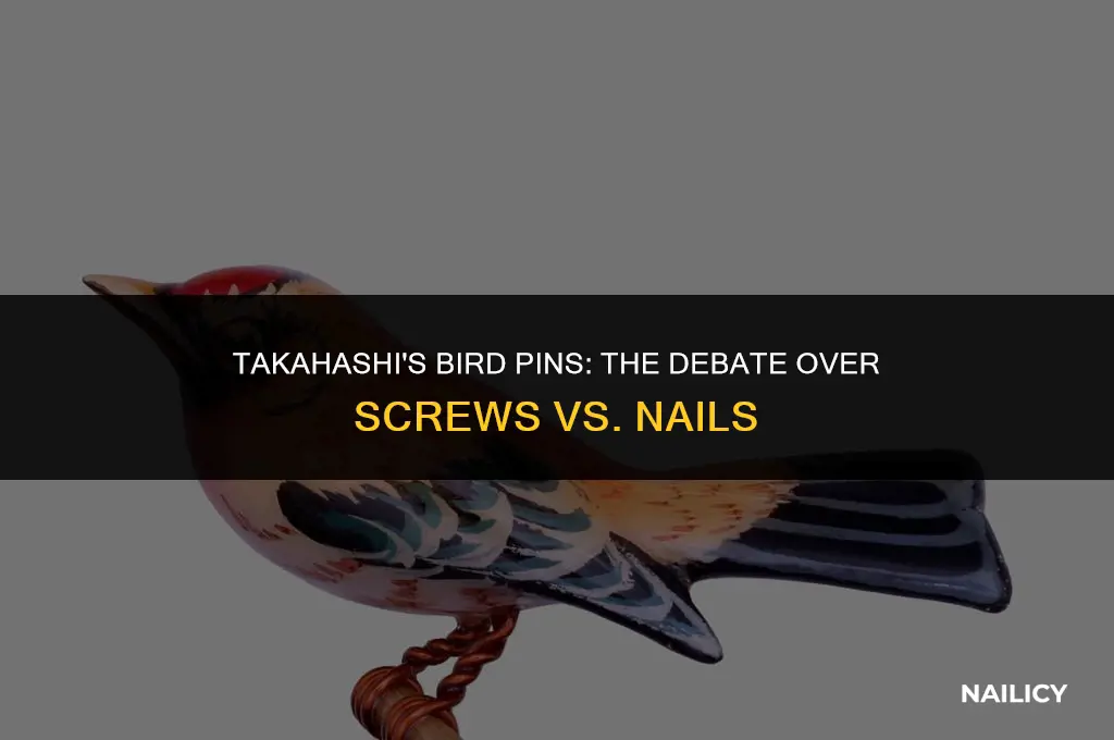 did takahashi use screws or nails for their bird pins
