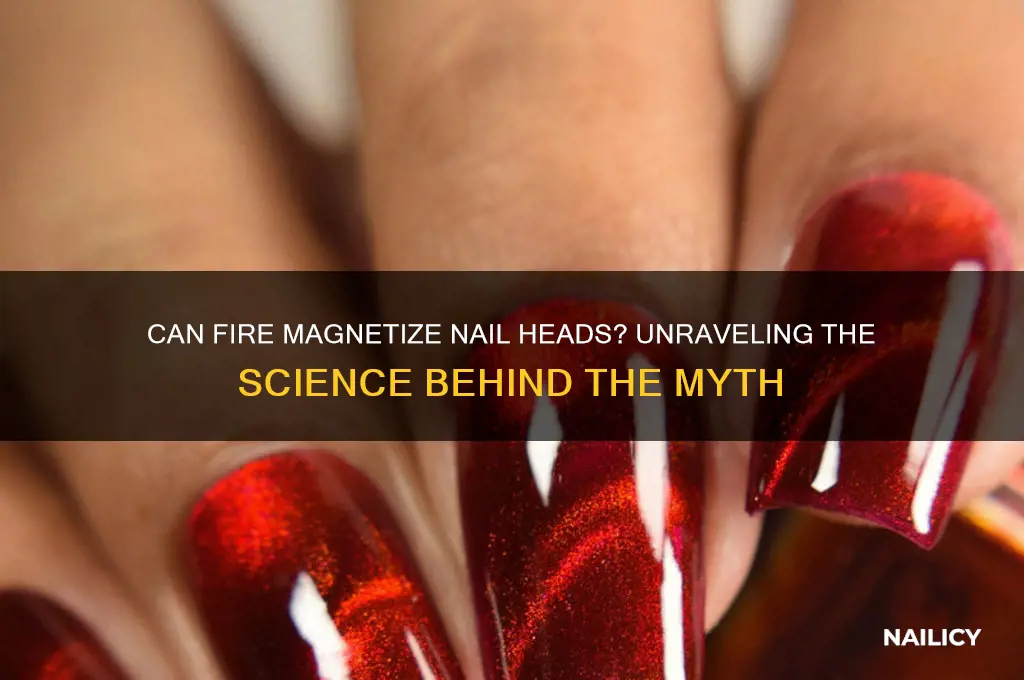 do nail heads become magnetized in a fire