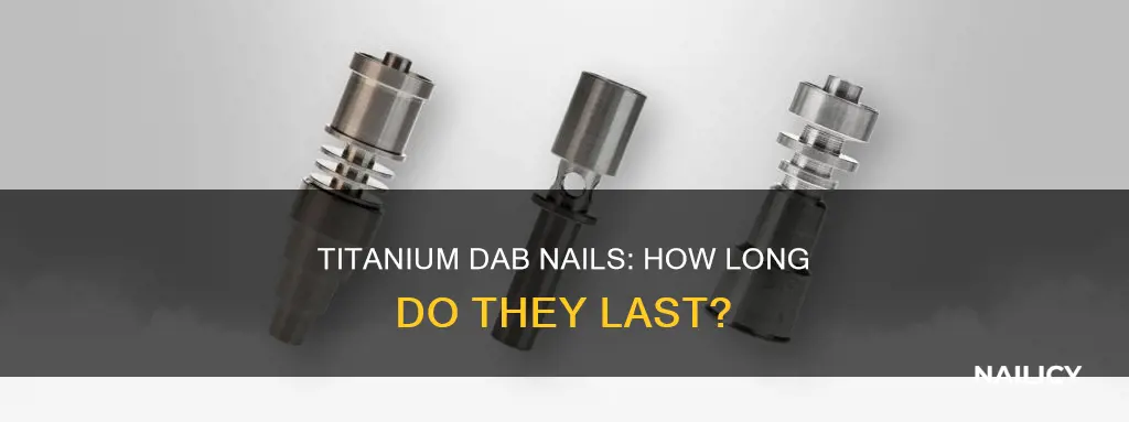 how long does a titanium dab nail last