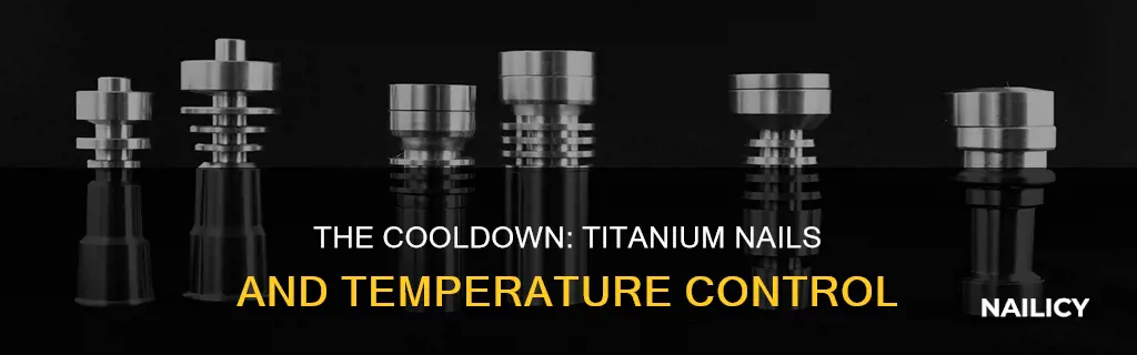how long for a titanium nail to cool off