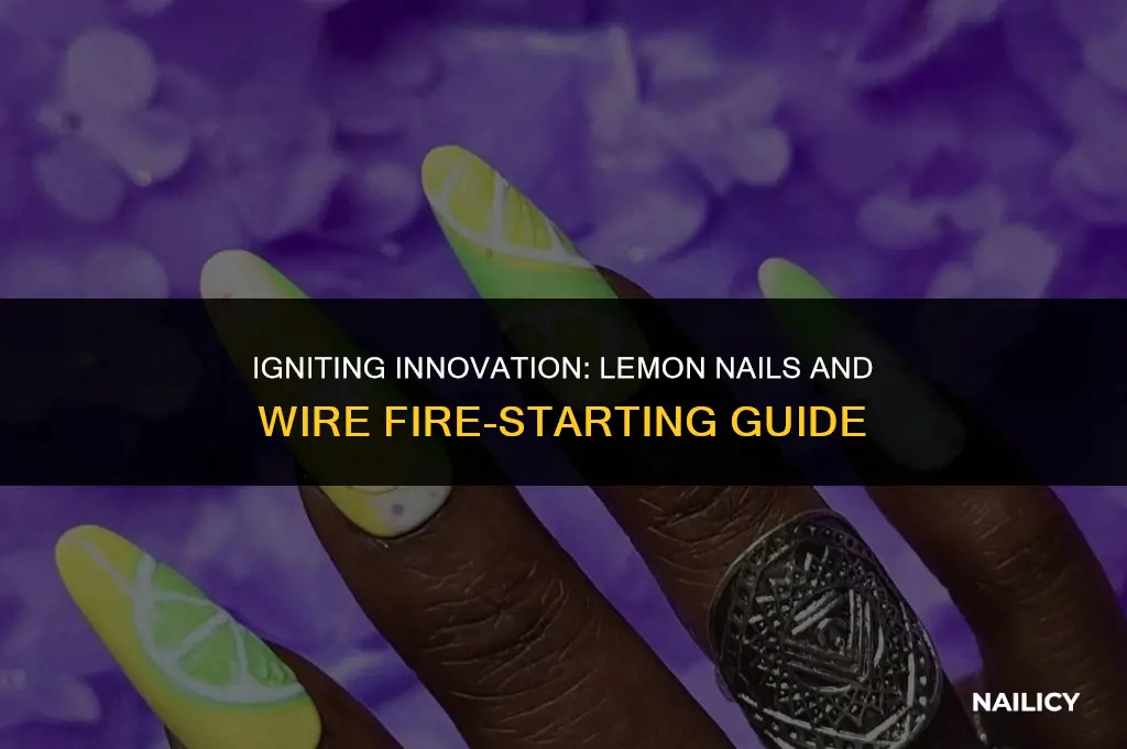 how to make fire using lemon nails and wire