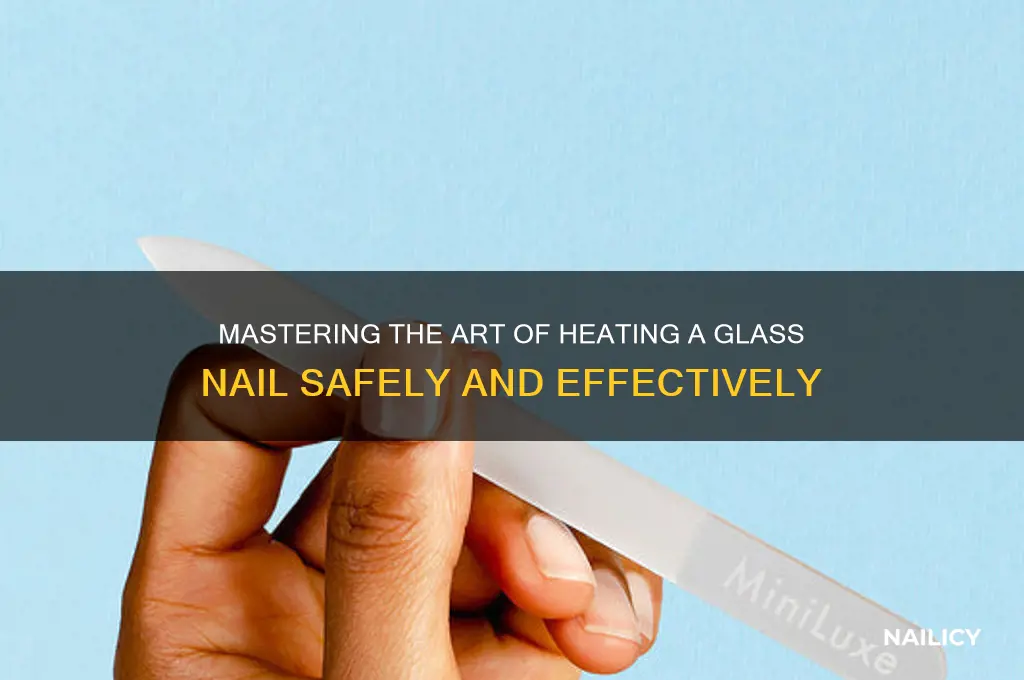 how to properly heat a glass nail