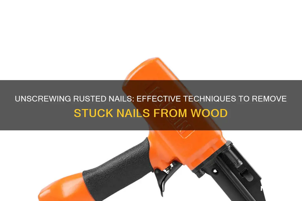 how to unscrew rusted nails from wood