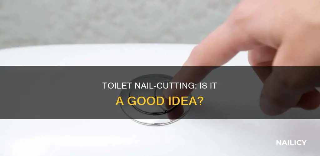 is cutting nails over toilet