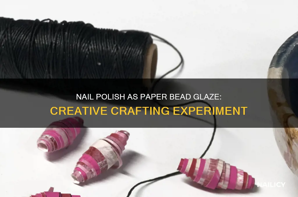 is finger nail polish a good glaze for paper beads
