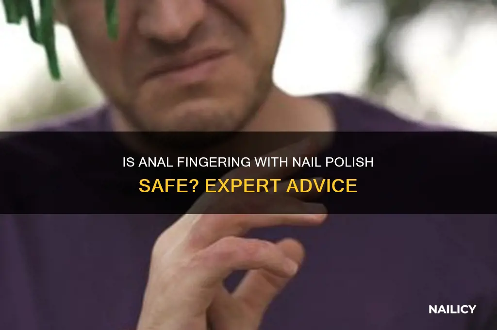 is it safe fingering anal with nail polish