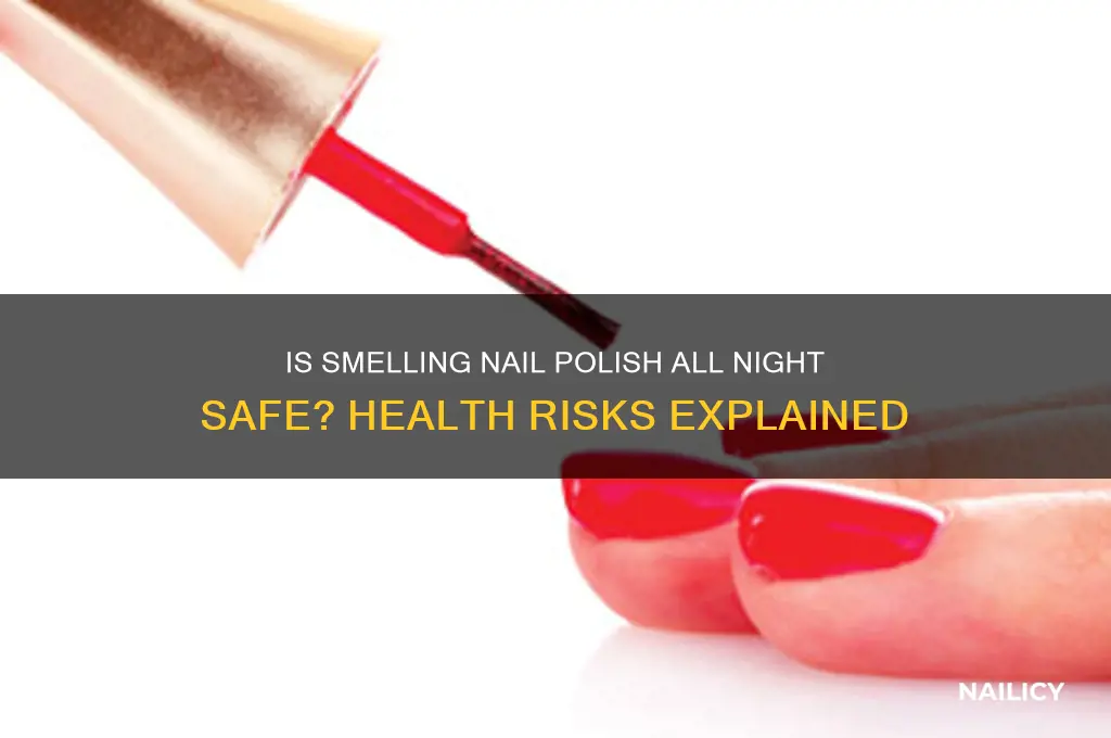 is it safe to smell nail polish all night