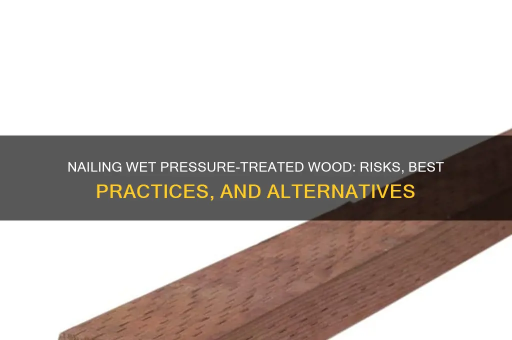 is nailing wet pt wood together bad