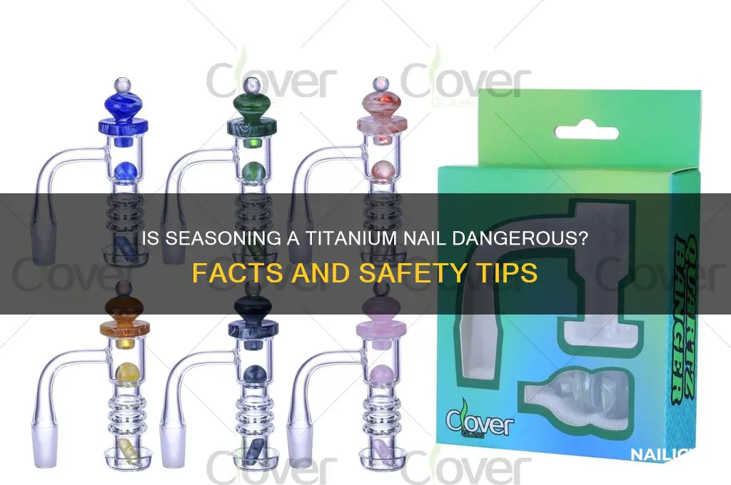 is not seasoning a titanium nail dangerous