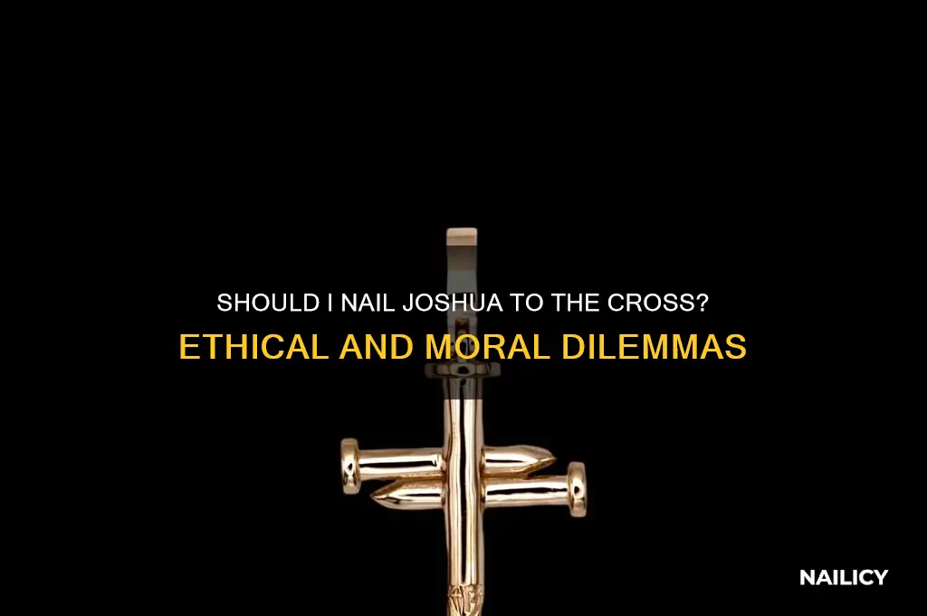 should i nail joshua to the cross