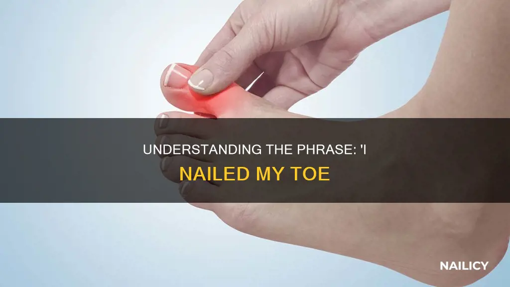 what does i nailed my toe mean