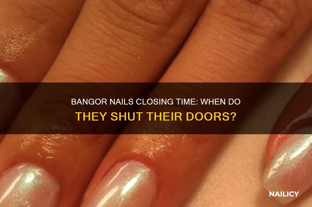 when does bangor nails close
