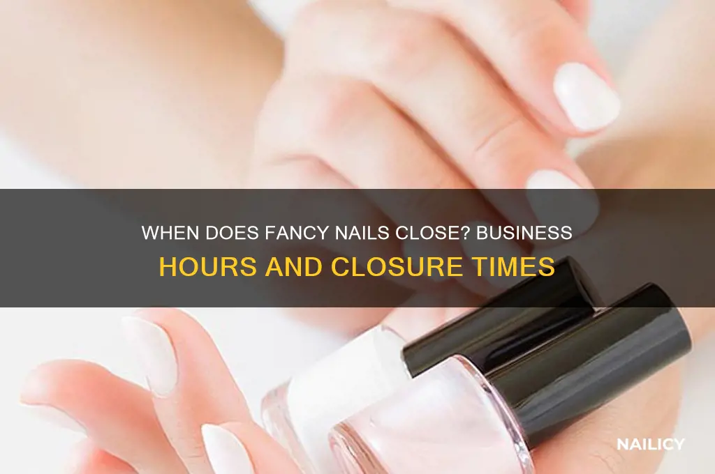when does fancy nails close