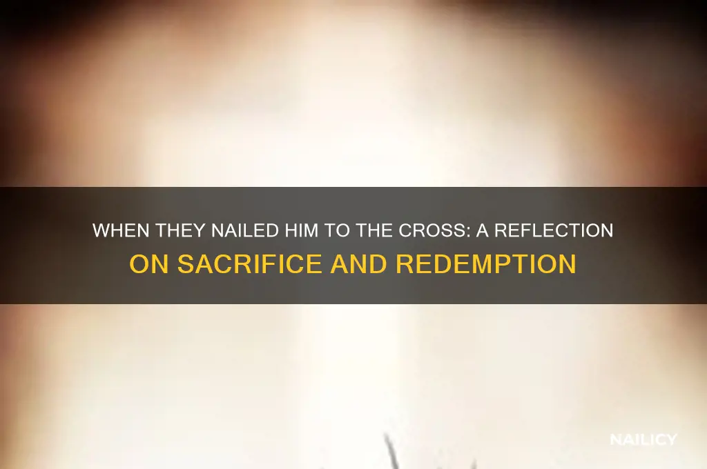 when they nailed him to the cross