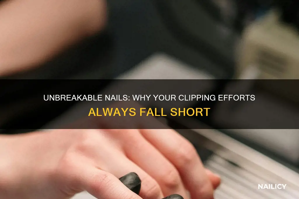 why are my nails too strong to clip