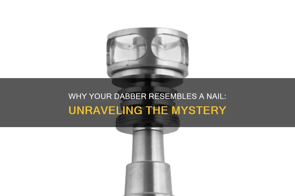 why does my dabber looks like a nail