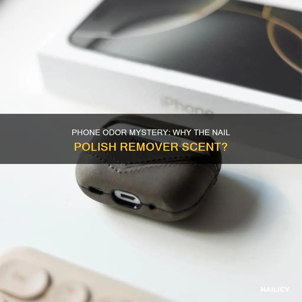 why does my phone smell like nail polish remover