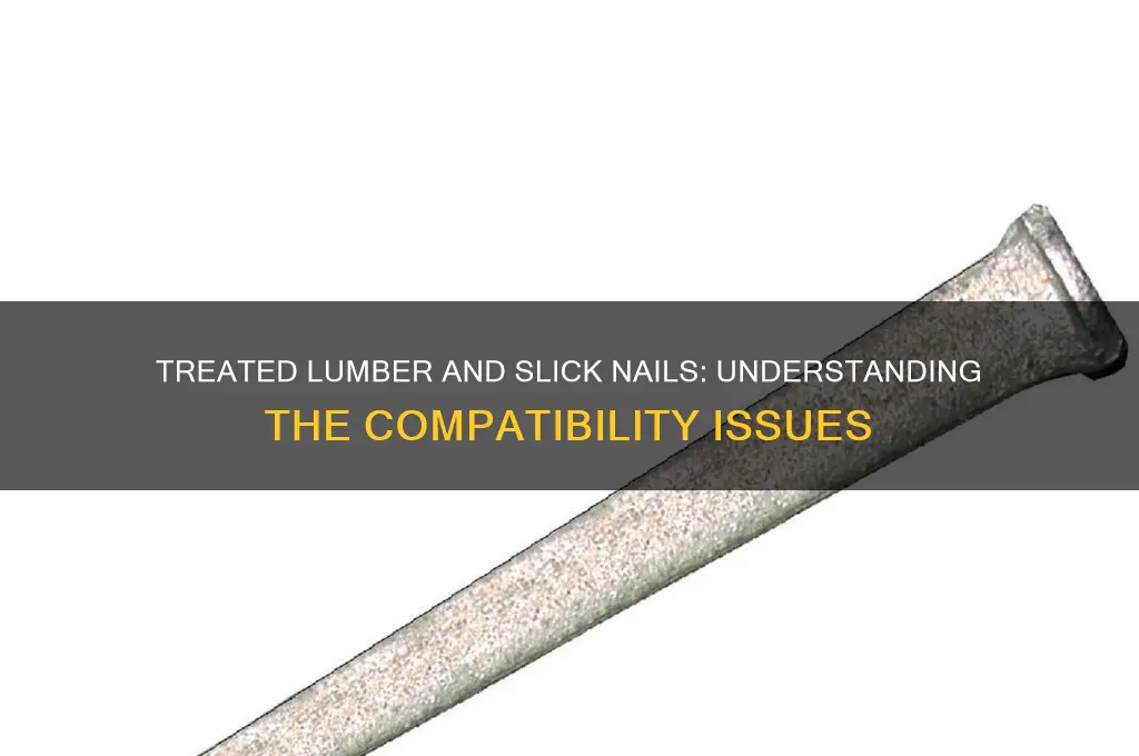why no slick nails in treated lumber