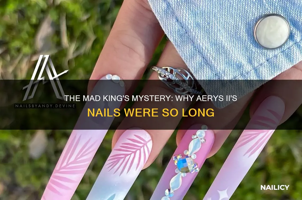 why was king aerys ii nails so lonf