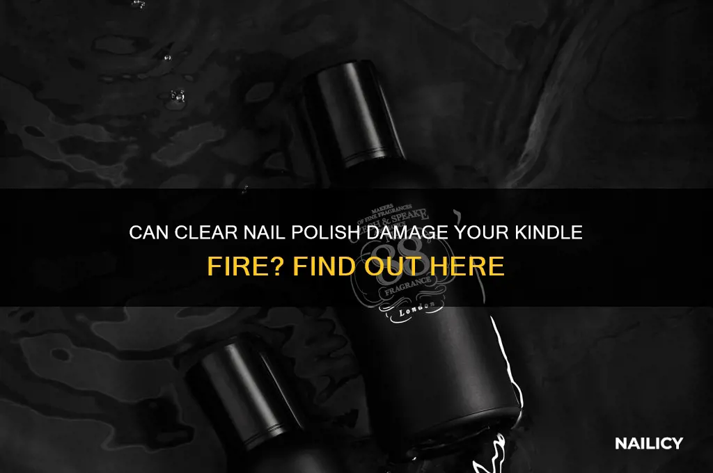 will clear nail polish destroy a kindle fire