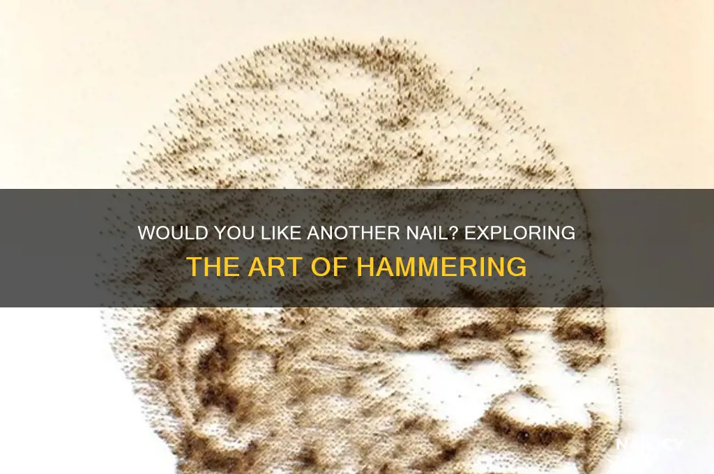 would you like another nail