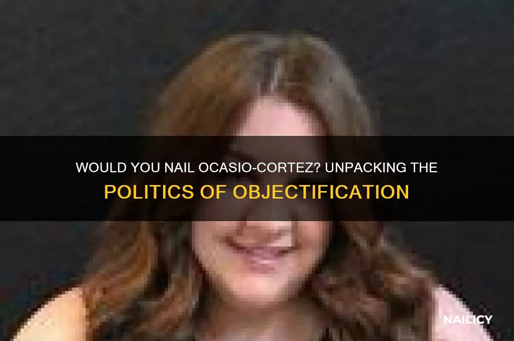 would you nail ocasio cortez